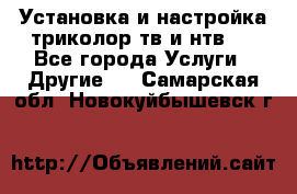 Установка и настройка триколор тв и нтв   - Все города Услуги » Другие   . Самарская обл.,Новокуйбышевск г.